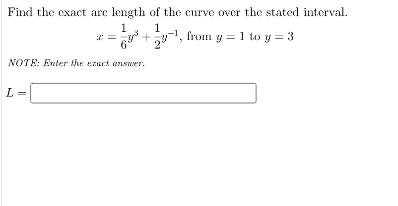 Find the exact arc length of the curve over the stated interval.
1
1
+y, from y = 1 to y = 3
6°
NOTE: Enter the exact answer.
L
