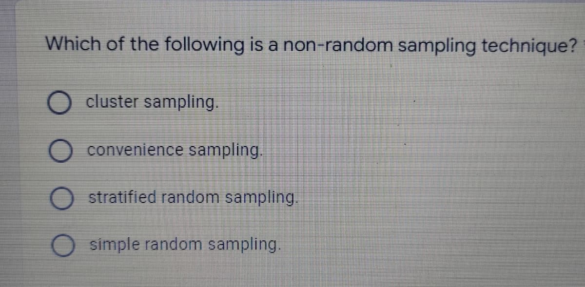 Which of the following is a non-random sampling technique?
) 0 (
cluster sampling.
convenience sampling.
stratified random sampling.
simple random sampling.