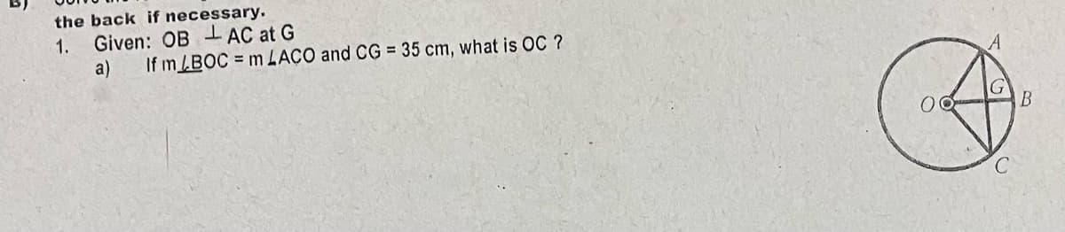 the back if necessary.
Given: OB - AC at G
If m/BOC = m LACO and CG = 35 cm, what is OC ?
1.
a)
