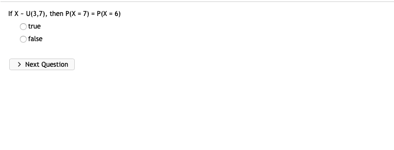 If X - U(3,7), then P(X = 7) = P(X = 6)
true
false
> Next Question

