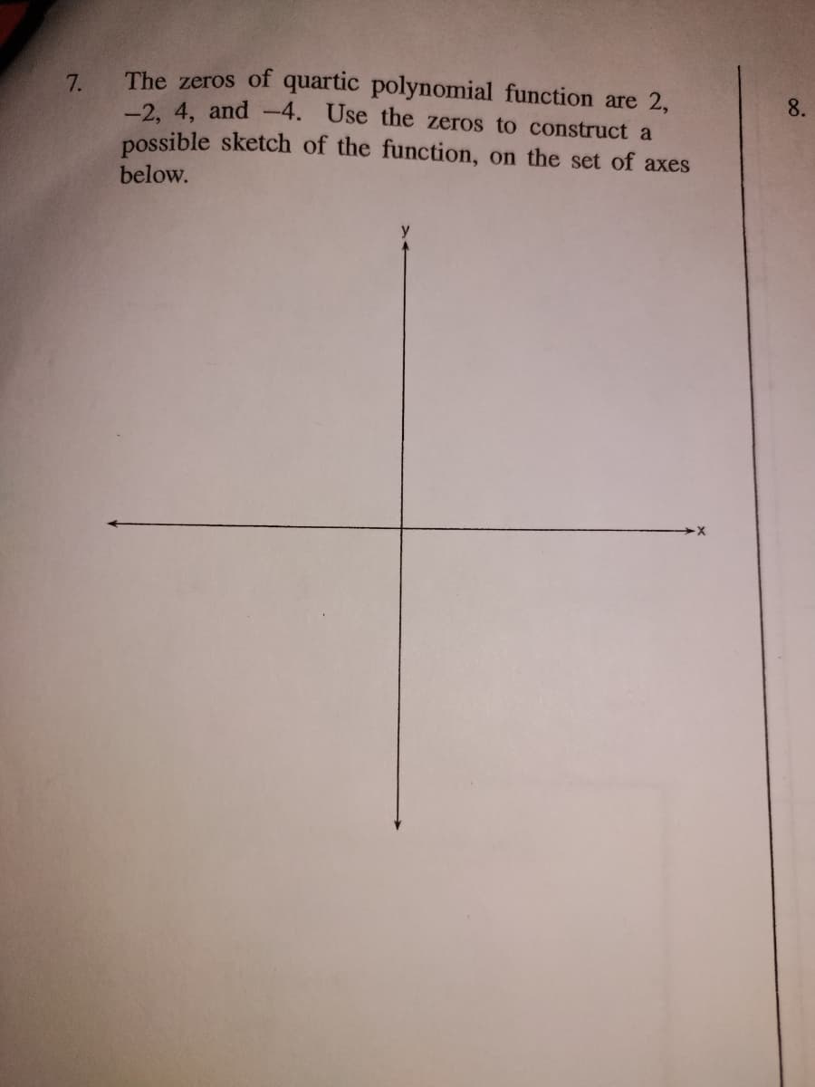 The zeros of quartic polynomial function are 2,
7.
-2. 4, and -4. Use the zeros to construct a
possible sketch of the function, on the set of axes
8.
below.
