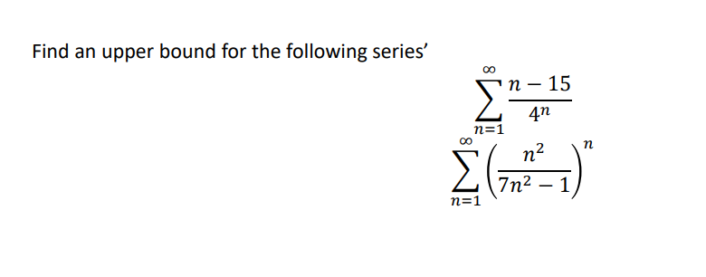 Find an upper bound for the following series'
Σ
п — 15
4n
n=1
n
n2
7n2 – 1
n=1
