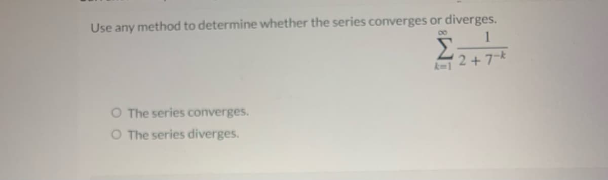 Use any method to determine whether the series converges or diverges.
2+7-k
k-1
O The series converges.
O The series diverges.
