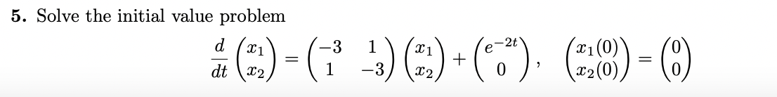 5. Solve the initial value problem
C) -G ) C) () - )
d
X1
1
X1
2t
dt
X2
