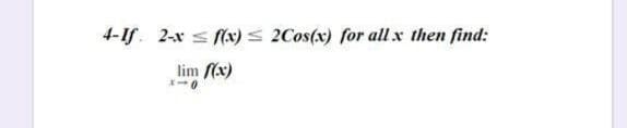 4-If. 2-x s f(x) s 2Cos(x) for allx then find:
lim (x)

