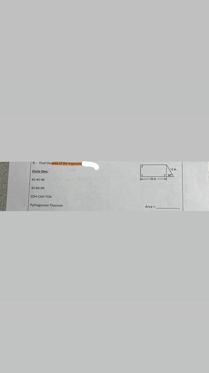 Find the area of the trapezoic
12 in.
Circle One:
60
45-45-90
30-60-90
SOH-CАH-ТОА
Pythagorean Theorem
Area =
