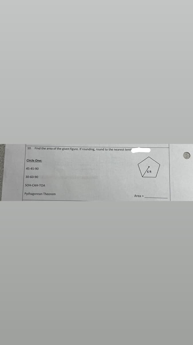 10.
Find the area of the given figure. If rounding, round to the nearest tent
Circle One:
45-45-90
30-60-90
SOH-CAH-TOA
Pythagorean Theorem
Area =
