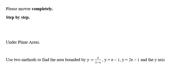 Please answer completely.
Step by step.
Under Plane Areas.
Use two methods to find the area bounded by y =
1-x
, y=e-1, y = 2e - 1 and the y axis