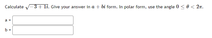 Calculate -3+ li. Give your answer in a + bi form. In polar form, use the angle 0 < 0 < 2n.
a =
b =
