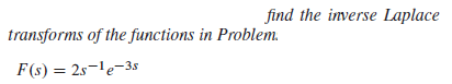 find the inverse Laplace
transforms of the functions in Problem.
F(s) = 2s-le-3s
