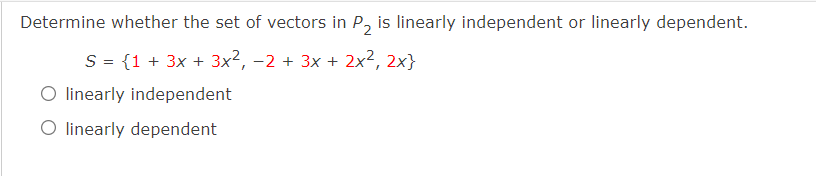 Determine whether the set of vectors in P, is linearly independent or linearly dependent.
S = {1 + 3x + 3x², -2 + 3x + 2x², 2x}
O linearly independent
O linearly dependent
