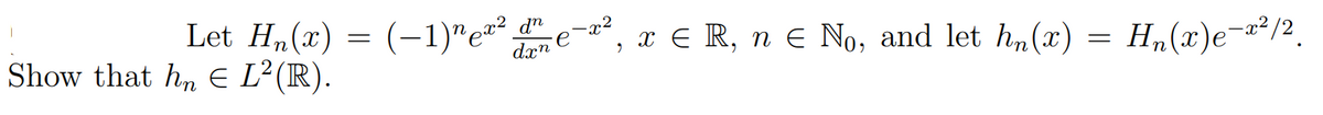 Let H„(x) = (-1)"e* e-*,
x E R, n E No, and let h„(x)
H„(x)e¬²/2.
dxn
6.
Show that h, E Ľ²(R).
