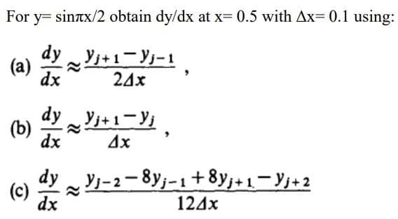 For y= sintx/2 obtain dy/dx at x= 0.5 with Ax= 0.1 using:
dy。+1-リ-1
(a)
dx
24x
dy Yj+1-Y;.
(b)
dx
4x
dy。リ-2-8yj-1+8yj+1-Vj+2
(c)
dx
124x
