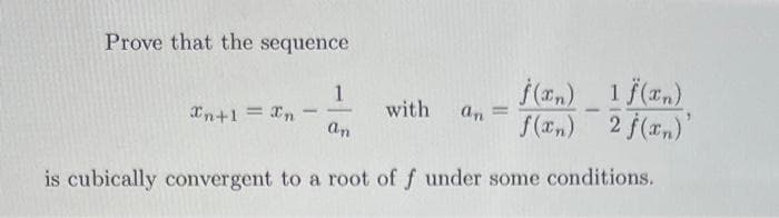 Prove that the sequence
1.
Xn+1 = In
(n) 1 f(2,)
F(2n) 2 f(r,)
with
an =
an
is cubically convergent to a root of f under some conditions.

