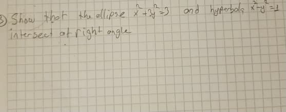 3 Show thet the ellipse x +3y -)
interseet of right ongle
and hyperbola xy =1
