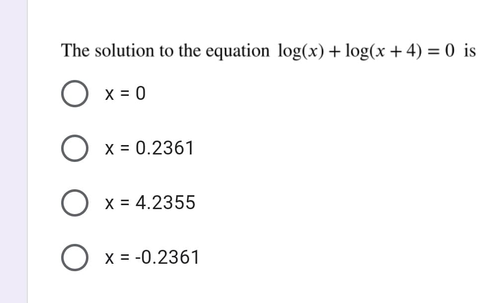 The solution to the equation log(x) + log(x + 4) = 0 is
X = 0
X = 0.2361
%3D
X = 4.2355
X = -0.2361

