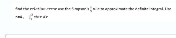 find the relation error use the Simpson's rule to approximate the definite integral. Use
n=4,
S sinx dx
