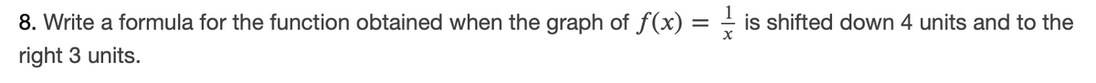 8. Write a formula for the function obtained when the graph of f(x) :
is shifted down 4 units and to the
right 3 units.
