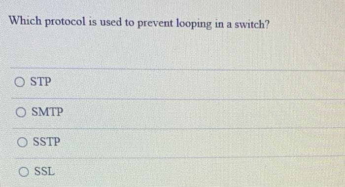 Which protocol is used to prevent looping in a switch?
O STP
O SMTP
O SSTP
O SSL
