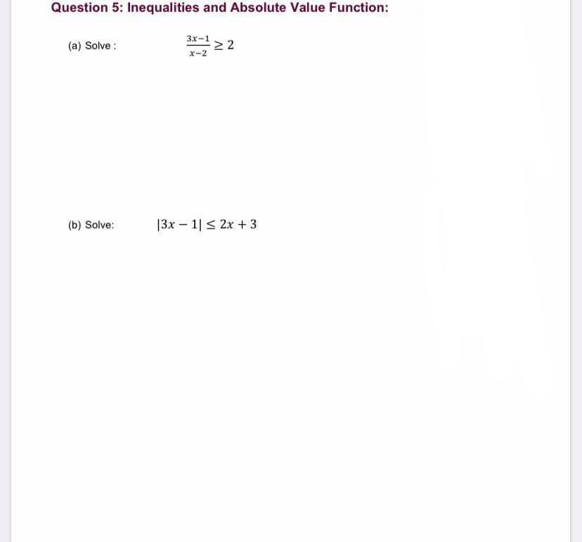 Question 5: Inequalities and Absolute Value Function:
(a) Solve :
3x-1
2
X-2
(b) Solve:
|3x – 1| < 2x +3
