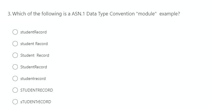 3. Which of the following is a ASN.1 Data Type Convention "module" example?
studentRecord
student Record
Student Record
StudentRecord
studentrecord
STUDENTRECORD
STUDENTRECORD
