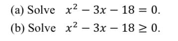 (a) Solve x²-3x
(b) Solve
x²-3x
- 18 = 0.
− 18 ≥ 0.