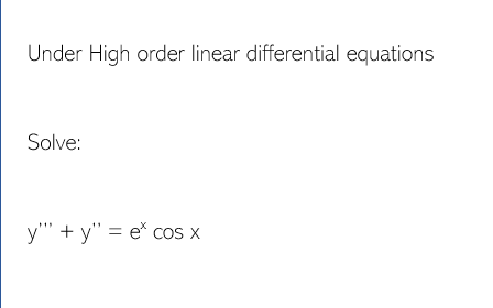 Under High order linear differential equations
Solve:
y""+y" = e* cos x