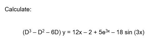 Calculate:
(D³ - D²-6D) y = 12x - 2 + 5e³x - 18 sin (3x)