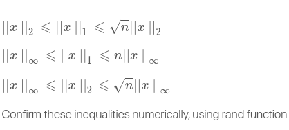 ||x |2 < ||x ||1 < vn||x ||2
Vn||| ||2
*|| a||u > || x|| > "l| ||
||| | < || ||2 < vī|| ||
Confirm these inequalities numerically, using rand function
