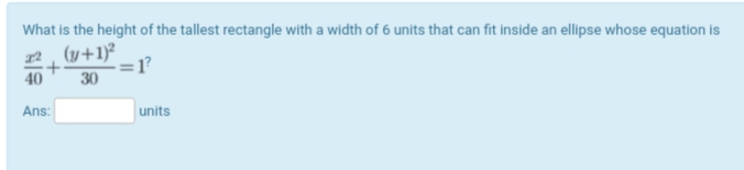 What is the height of the tallest rectangle with a width of 6 units that can fit inside an ellipse whose equation is
12 , (y+1)²
=1
30
40
Ans:
units
