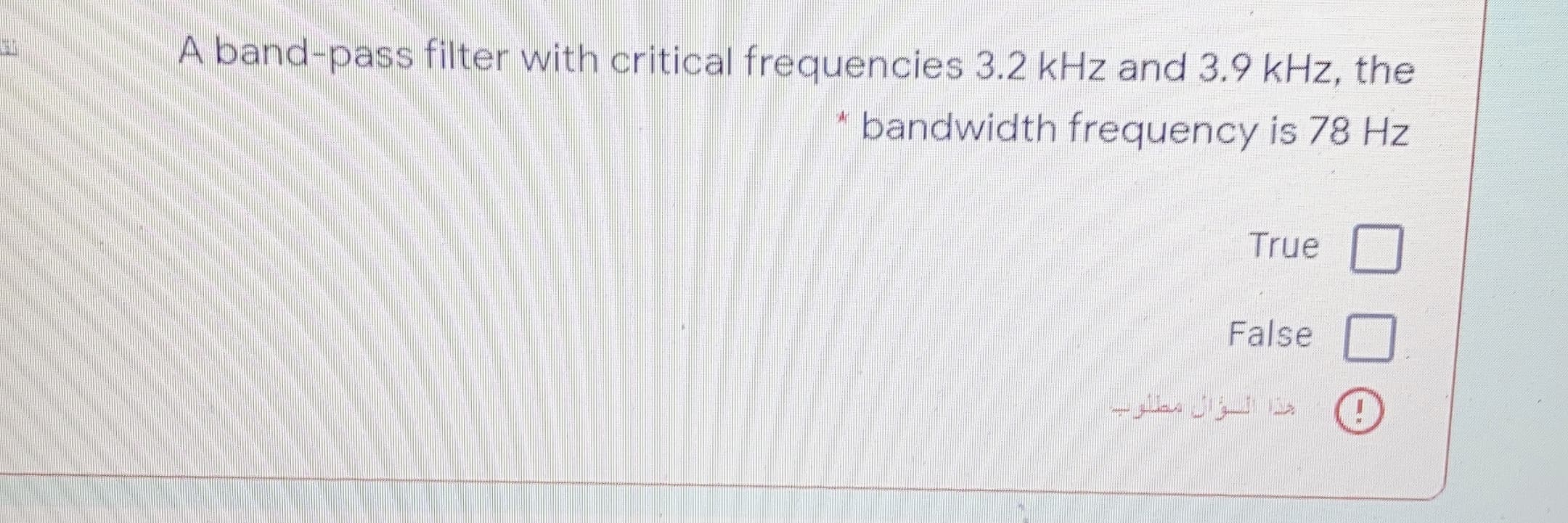 A band-pass filter with critical frequencies 3.2 kHz and 3.9 kHz, the
bandwidth frequency is 78 Hz
True
False
