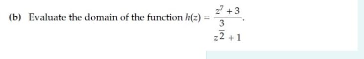 z7 + 3
(b) Evaluate the domain of the function h(z) :
3
z2 +1
