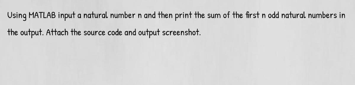 Using MATLAB input a natural number n and then print the sum of the first n odd natural numbers in
the output. Attach the source code and output screenshot.
