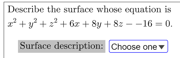 Describe the surface whose equation is
x2 + y? + z2 + 6x + 8y + 8z – -16 = 0.
Surface description: Choose one v
