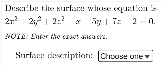 Describe the surface whose equation is
2x? + 2y? + 222 – x – 5y + 7z – 2 = 0.
-
NOTE: Enter the exact answers.
Surface description: Choose one v
