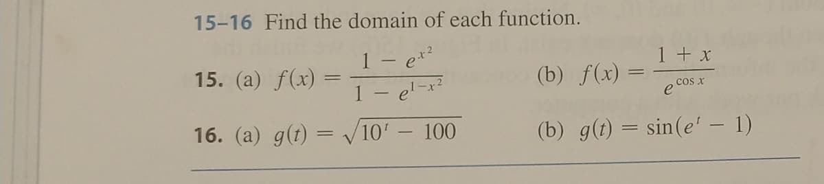 15-16 Find the domain of each function.
1 - et²
1 - el-
16. (a) g(t) = √ 10¹ - 100
15. (a) f(x) =
1 + x
(b) f(x)
e cos x
(b) g(t) = sin(e¹ — 1)