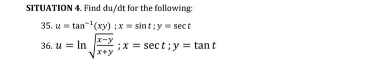 SITUATION 4. Find du/dt for the following:
35. u = tan-(xy) ;x = sin t ; y = sec t
x-y
36. и 3DIn
;x = sec t;y = tan t
x+y

