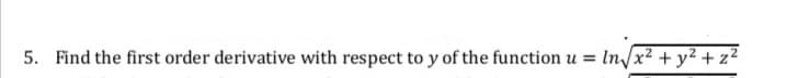 5. Find the first order derivative with respect to y of the function u =
In/x2 + y2 + z²
