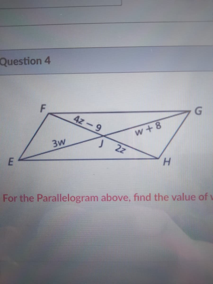 Question 4
F
4z-9
w +8
3w
2z
H.
For the Parallelogram above, find the value of v
E.
