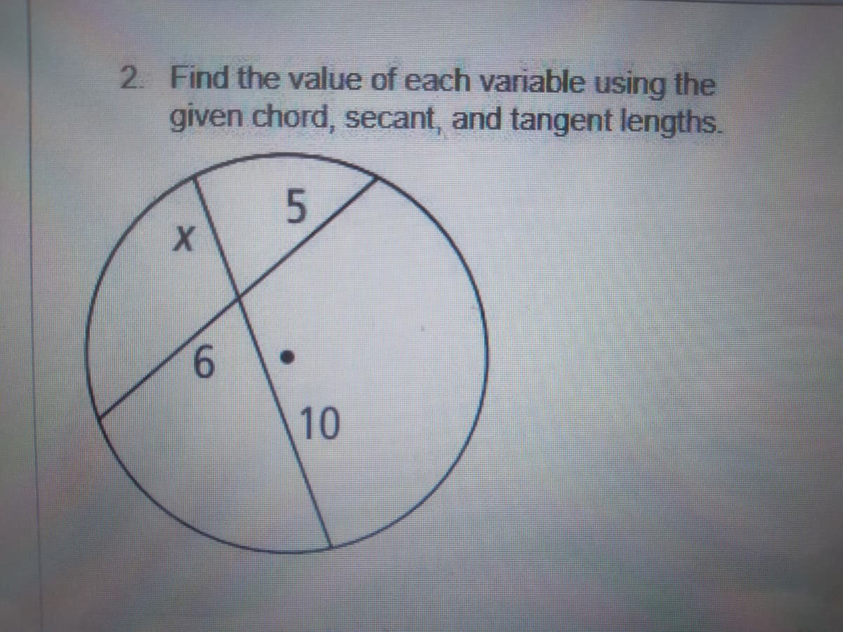 2. Find the value of each variable using the
given chord, secant, and tangent lengths.
5.
6.
10
