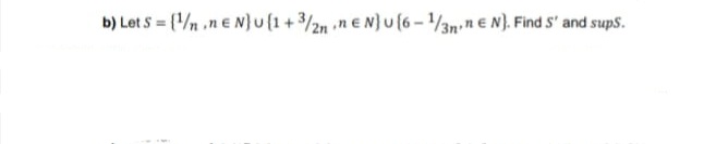 b) Let S = (/n .n e N} u(1+/2n n€ N}u (6 -/3n n € N). Find S' and sups.

