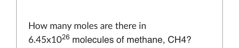 How many moles are there in
6.45x1026 molecules of methane, CH4?
