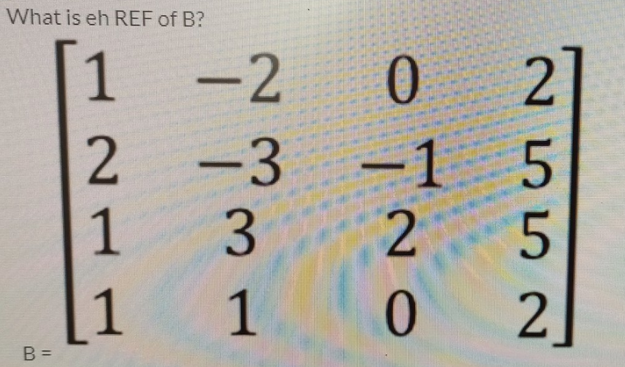 What is eh REF of B?
1
2
1
1
B =
نه who
1
0
-1
به T
NC
vсы N
5
0 2]
