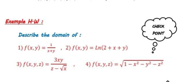 Example H-W :
CHECK
Describe the domain of :
POINT
1) f(x, y) = x+y
2) f(x, y) = Ln(2 + x + y)
Зху
3) f(x, y, z) =
4) f(x, y,z) = /1 -x² – y² – z²
z - Vx
Oo.
