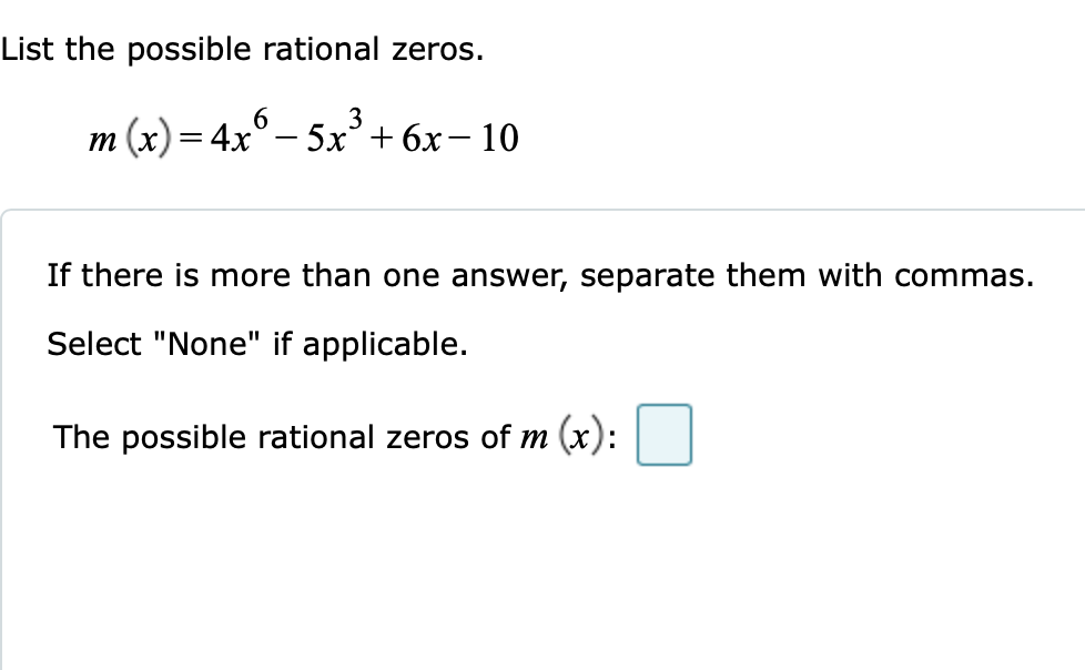 List the possible rational zeros.
3
m (x) = 4x° – 5x’+6x– 10
If there is more than one answer, separate them with commas.
Select "None" if applicable.
The possible rational zeros of m (x):
