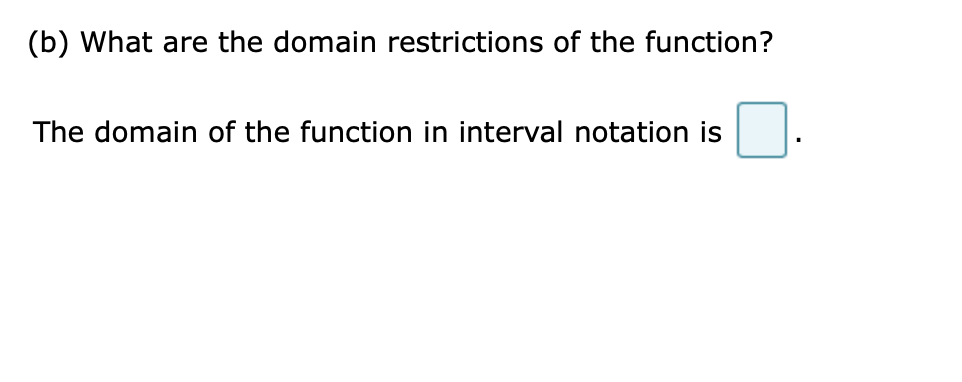 (b) What are the domain restrictions of the function?
The domain of the function in interval notation is
