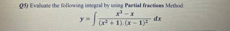 Q5) Evaluate the following integral by using Partial fractions Method:
x3.
y =
J (x² + 1). (x – 1)²
dx
-
