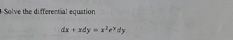 3-Solve the differential equation
dx + xdy = x²e dy.
%3D
