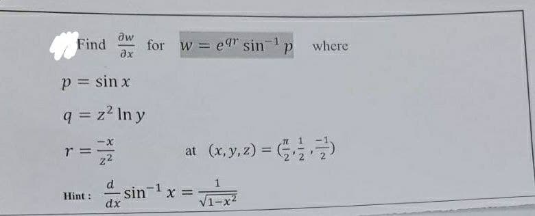 aw
Find
for w e" sin
ax
where
%3D
p = sin x
q = z? In y
r =
z2
at (x,y. 2) = )
%3!
1
- sin-1 x =
dx
Hint :
V1-x2
