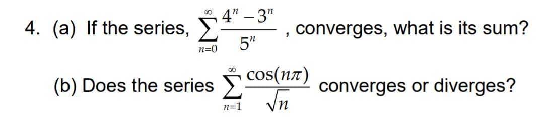 4" – 3"
00
4. (a) If the series,
|
converges, what is its sum?
5"
n=0
(b) Does the series cos(n7)
converges or diverges?
In
n=1
